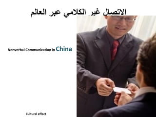 ‫العالم‬ ‫عبر‬ ً‫الكالم‬ ‫غٌر‬ ‫االتصال‬
Nonverbal Communication in China
Cultural effect
 
