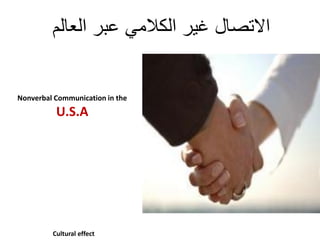 ‫العالم‬ ‫عبر‬ ً‫الكالم‬ ‫غٌر‬ ‫االتصال‬
Nonverbal Communication in the
U.S.A
Cultural effect
 