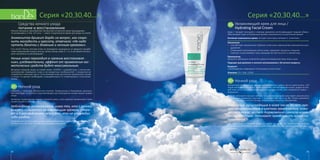 Серия «20,30,40…»Серия «20,30,40…»
25
Увлажняющий крем для лица /
Hydrating Facial Cream
Крем с тающей текстурой и нежным ароматом интенсифицирует водный обмен,
обеспечивает коже оптимальный уровень увлажненности длительное время!
Активные компоненты крема: экстракт алоэ вера, витамин Е, аллантоин.
Назначение
•	 Способствует увлажнению глубоких слоев кожи, уменьшению шелушения и раз-
дражения.
•	 Стимулирует регенерацию клеток кожи, замедляет процессы старения.
•	 Смягчает и разглаживает кожу, придавая ей эластичность и свежий вид.
Применение
Нанесите небольшое количество крема на очищенную кожу лица и шеи.
Подходит для дневного и ночного использования с 20-летнего возраста.
Результат
«Пробуждение» природного потенциала клеток кожи!
Упаковка: 50 г. Код: 12018.
20+
30+ Ночной уход
Внутренние ресурсы кожи, которую вы «утомили», пытаясь все на свете успеть, к 30
годам начинают истощаться. Такие проблемы, как воспаления и акне, уходят на вто-
рой план из-за снизившейся активности сальных желез, зато появляются новые —
морщинки.
В 30 лет запускается процесс микростарения, при котором кожа теряет эластичность
на наиболее подвижных участках — в уголках глаз, губ и на лбу. Только увлажнять
кожу — уже недостаточно. Ее еще нужно стимулировать к обновлению.
Изменения, происходящие в коже после 30 лет: про-
цесс восстановления в клетках замедляется, кожа
теряет тонус за счет торможения синтеза колла-
гена и эластина. Начинают преобладать процессы
ороговения.
Для эффективного ночного ухода за кожей после 30 лет необходимо наличие
в составе косметических средств таких компонентов, как гиалуроновая кислота и
пептиды.
24
Средства ночного ухода:
питание и восстановление
Многие женщины пренебрегают вечерними косметическими процедурами,
не догадываясь о том, что ночь — самое плодотворное время для ухода за кожей.
Знаменитая Брижит Бардо на вопрос, как сохра-
нить молодость и красоту, отвечала: «Не надо
путать баночки с дневным и ночным кремами».
Сон лечит! Ночью клеткам кожи не приходится защищаться от вредного воздей-
ствия окружающей среды (солнце, ветер, холод, жара и т. п.), в это время они все-
цело настроены на регенерацию.
Ночью кожа переходит в «режим восстановле-
ния», следовательно, эффект от применения кос-
метических средств будет максимальным.
Вечерние средства ухода за кожей серии «203040…» разработаны с учетом хро-
нологических «привычек» кожи и ее возрастных особенностей. С возрастом ее
потребности начинают расти. Если молодой коже достаточно увлажнения и днем
и ночью, то зрелую необходимо «подкармливать» и стимулировать к восстанов-
лению.
Ночной уход
Старость — пока еще абстрактное понятие. Теоретически в ближайшее десятиле-
тие кожа будет оставаться в хорошей форме при соблюдении элементарных правил
ухода.
Активную профилактику морщин начинать рано, а вот хорошее увлажнение станет
«инвестицией в молодость».
Наблюдения косметологов: кожа тех, кто с ранней
юности пользуется увлажняющим кремом, старе-
ет в 6 раз медленнее, чем у тех, кто не утруждал
себя уходом.
Средства для ночного ухода за молодой кожей должны содержать компоненты,
которые способствуют ее глубокому насыщению влагой.
20+
 