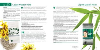 9796
Серия Master HerbСерия Master Herb
Очищающий пластырь для носа
«Бамбуковый уголь» /
Bamboo Charcoal Nose Cleansing Strip
Факт: 75% людей имеют комедоны, причем
черные точки могут появляться и на сухой
и на нормальной коже. Но жирная кожа —
вне конкуренции.
В основе очищающего пластыря «Бамбуковый уголь» — экстракт бамбука, нату-
ральный абсорбент, который как магнит вытягивает загрязнения из пор, а также
молочная кислота, витамин Е и диоксид титана.
Экстракт бамбука (Bambusa arundinacea leaf extract):
•	 останавливает рост бактерий: где бы ни находилось это растение — в болоте,
грязи и т. д., оно не гниет, не покрывается плесенью и грибком. На поверхности
натурального волокна бамбука за 24 часа погибает 80% бактерий;
•	 содержит кремний — микроэлемент, который так же необходим для кожи, как
кальций для костей; без кремния кожа становится дряблой, склонной к высы-
паниям и быстрому старению.
•	 связывает влагу и защищает кожу от сухости, поддерживает рН-баланс.
Молочная кислота (Lactic acid):
•	 стимулирует отшелушивание роговых чешуек и обновление эпидермиса;
•	 обладает самым мощным увлажняющим действием из всех АНА-кислот, так
как входит в состав натурального увлажняющего фактора кожи (NMF);
•	 посредством гигроскопичных молекул способна связывать воду и, проникая в
кожу, доставлять ее в глубокие слои эпидермиса;
•	 препятствует размножению бактерий.
Назначение
•	 Естественным образом абсорбирует загрязнения, очищая и сужая поры.
•	 Устраняет раздражение и питает кожу.
•	 Способствует нормализации гидробаланса кожи, стимулирует обменные про-
цессы в клетках.
Применение
Снимите защитную пленку, наклейте пластырь на предварительно очищенную и
смоченную водой область носа. Убедитесь, что он хорошо прилегает к коже. Сни-
мите через 10–15 минут. Используйте по мере необходимости 1-3 раза в неделю.
Результат
Все загрязнения, скопившиеся в порах кожи, остаются на пластыре. Поры стано-
вятся менее заметными, кожа снова дышит!
Упаковка: 1 шт. Код: 11325.
Очищающий пластырь для носа «Чистые
поры» / Purifying Clear Pore Nose Strip
Для жирной кожи очень важно глубокое очищение пор. Иначе вам не избежать чер-
ных точек, или комедонов.
Комедон (лат. comedo, comedonis — «обжора») —
это пора, переполненная смесью из густого сально-
го жира и ороговевших клеток. Образуется неболь-
шая пробка, «верхушка» которой окисляется на
воздухе и приобретает темный цвет.
Комедоны любят дислоцироваться в самом центре внимания — на носу. Избавиться
от них поможет очищающий пластырь для носа «Чистые поры» серии Master Herb.
Хлопковая основа пластыря пропитана активными компонентами, среди которых —
минерал бентонит и экстракт гамамелиса виргинского.
Бентонит (Bentonite):
•	 природный минерал, отличающийся от глины тем, что при смешивании с жидко-
стью образует гель;
•	 абсорбирует загрязнения и кожный жир;
•	 избавляет кожу от токсинов.
Экстракт гамамелиса виргинского (Hamamelis virginiana leaf extract):
•	 сужает поры не менее эффективно, чем специальные лосьоны;
•	 уменьшает секрецию сальных желез;
•	 источник танинов, обеспечивающих бактерицидный эффект;
•	 источник флавоноидов, обладающих антиоксидантными свойствами.
”
Гамамелис — многолетний кустарник, из-
вестный в народе как «ведьмин орех». Такое
название он получил из-за своих удивительных
свойств: подвергшиеся стрессу кустарники иногда
совершенно неожиданно, посередине осени, зацве-
тают. А цветки гамамелиса обладают редкой
морозостойкостью: ночью затвердевают от мо-
роза, а днем оттаивают и вновь раскрываются.
Любопытен и тот факт, что гамамелис никогда
не поражают вредители.
Назначение
•	 Очищает и сужает поры, избавляет от комедонов.
•	 Уменьшает секрецию сальных желез.
•	 Создавая эффект компресса, пластырь стимулирует
обменные процессы в клетках кожи за счет содер-
жащихся в нем активных компонентов.
Применение
Снимите защитную пленку, наклейте пластырь на
предварительно очищенную и смоченную водой об-
ласть носа. Убедитесь, что он хорошо прилегает к
коже. Снимите через 10–15 минут. Используйте по
мере необходимости 1-3 раза в неделю.
Результат
Чистка кожи без распаривания, выдавливания и даже
без косметолога!
Упаковка: 1 шт. Код: 11317.
 