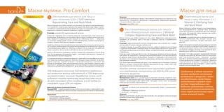 149148
Маски для лицаМаски-муляжи. Pro Comfort
Результат
В клетках кожи запускается процесс омоложения, повышаются ее упругость и ув-
лажненность, устраняются шелушение и раздражение, мимические морщинки
становятся менее заметными.
Упаковка: Код 52903, 1 шт.
Восстанавливающая маска для лица и
шеи «Минеральный комплекс» / Mineral
Complex Regenerating Face and Neck Mask
Маска полезна для любого возраста и типа кожи. Эффективно помогает восста-
навливать ее состояние, цвет и текстуру в периоды стресса и неправильного
питания.
В составе: гидролизованный коллаген, минеральные соли, коэнзим Q10, токофе-
рол (витамин Е), масло лаванды узколистной.
У каждого народа, на какой бы земле он ни жил, найдутся удивительные истории
о чудесных исцелениях с помощью воды. По всему миру разносится слава об ис-
целяющих минеральных источниках, вокруг которых возникают шикарные отели
и здравницы.
В чем же секрет этой воды? Дело в том, что природная минеральная вода прежде,
чем выйти на поверхность, проходит многокилометровый естественный фильтр
из древних известняков, кремнеземов. Очищаясь и «заряжаясь» могучими сила-
ми земли, она становится кладезем незаменимых минералов и микроэлементов
для здоровья человека.
Так, всем известная минеральная вода стала прекрасным источником полезных
веществ, которые специальным образом извлекаются из нее, чтобы стать глав-
ным компонентом состава маски для лица.
Каждая клетка человеческого организма нуждает-
ся в ежедневном поступлении от 600 до 650 пита-
тельных веществ.
Действие активного компонента маски
Минеральные соли могут способствовать удалению токсинов, оказывать тони-
зирующее и смягчающее действие, обладать дезодорирующими, обеззаражива-
ющими и антиоксидантными свойствами. Насыщают клетки кожи кислородом,
помогают ей усваивать микроэлементы.
Назначение:
•	 насыщает уставшую кожу витаминами и минералами, микро- и макроэлемен-
тами,
•	 стимулирует обменные процессы,
•	 увлажняет, тонизирует.
Результат
Минеральный баланс вашей кожи восстановлен, она как будто получила второе
дыхание и вновь сияет здоровьем!
Упаковка: 1 шт, код: 52904.
Осветляющая маска для
лица и шеи «Витамин C» /
Vitamin C Clarifying Face
and Neck Mask
Маска полезна в любом возрасте для предотвраще-
ния преждевременного старения кожи, улучшения
клеточного дыхания и повышения местного иммуни-
тета кожи. Это средство очень показано для сухой и
раздраженной кожи лица.
В составе: аскорбилпальмитат (форма витамина С),
пантенол (провитамин В5), экстракт листьев алоэ,
лактат натрия, аллантоин, экстракт портулака, коэн-
зим Q10.
Утром, полноценно позавтракав, вы вряд ли спросите
себя: а что было на завтрак у моей кожи? Однако это
не праздный вопрос! Дело в том, что кожа питается в
последнюю очередь. Поэтому о насыщении ее вита-
минами нужно заботиться специально.
Витамин C по праву занимает лидирующую позицию
в ряду антиоксидантов. Витамин красоты предотвра-
щает окислительный стресс, принимает активное
участие в синтезе коллагеновых волокон, укрепляет
стенки кровеносных сосудов и замедляет процессы
старения кожи. В сочетании с коэнзимом Q10 и дру-
гими компонентами маски витамин С дарит энергию
каждой клеточке вашей кожи.
Соединение в одном космети-
ческом продукте нескольких
витаминов и веществ с анти-
оксидантными свойствами
значительно снижает коли-
чество поврежденных сво-
бодными радикалами клеток,
повышает сопротивляемость
кожи перед различными агрес-
сиями внешней среды.
Омолаживающая маска для лица и
шеи «Коэнзим Q10» / Q10 Intensive
Rejuvenating Face and Neck Mask
Маска подходит для любого возраста и типа кожи. Для зрелой кожи рекомендует-
ся ее применять недельными курсами, благодаря чему происходит эффект физио-
логического накопления полезных веществ в коже, что защищает его от преждев-
ременного старения и помогает уменьшить глубину морщин.
В составе: коэнзим Q10, гидролизованный коллаген.
Открытие в середине 20-го столетия вещества «коэнзим Q10» стало важным со-
бытием века. Выяснилось, что коэнзимы присутствуют в любой клетке тела чело-
века. Первые исследователи даже назвали его «убихинон» (англ. — ubiquitous),
что означает «вездесущий». Позже английский биохимик, активно изучавший ко-
энзимы, получил Нобелевскую премию по химии.
Свойства коэнзима Q10 в косметических препаратах были открыты несколько поз-
же. Сегодня с включением этого вещества производятся косметические средства
с омолаживающим эффектом. Убихинон снабжает клетки энергией, его действие
можно сравнить с безостановочной работой крошечной батарейки.
Запасы собственного коэнзима в клетках с возрастом сокращаются (после 30-35
лет). Это не проходит для кожи бесследно — она теряет эластичность, тускнеет, на
ней появляются мелкие морщинки.
К снижению выработки убихинона приводят также избыток ультрафиолета и вред-
ные привычки, особенно курение. Никотин, попадая в кожу, изменяет ее молеку-
лярную структуру, создавая молекулы с нехваткой электронов и протонов. Чем
больше в организме таких неполноценных клеток, тем быстрее старится кожа.
Бороться со свободными радикалами и последствиями их разрушительной дея-
тельности способны антиоксиданты, к числу которых принадлежит коэнзим Q10.
25% дефицита коэнзима Q10 является предпосыл-
кой развития многих заболеваний, а 75% дефицита
несовместимы с жизнью! Выработка столь необ-
ходимого нашему организму вещества уже после
20 лет начинает идти на убыль, а к 60 годам со-
ставляет лишь 50% от нормы.
Действие активного компонента маски
Коэнзим Q10 — самый мощный в косметологии антиоксидант, тормозящий старе-
ние кожи. Благодаря ему клетки получают энергию для постоянного обновления.
Назначение:
•	 антиоксидантное действие,
•	 уменьшение глубины морщин,
•	 улучшение тургора и эластичности кожи.
Вечная молодость
Природная упругость и сияние
Экстравосстановление
 