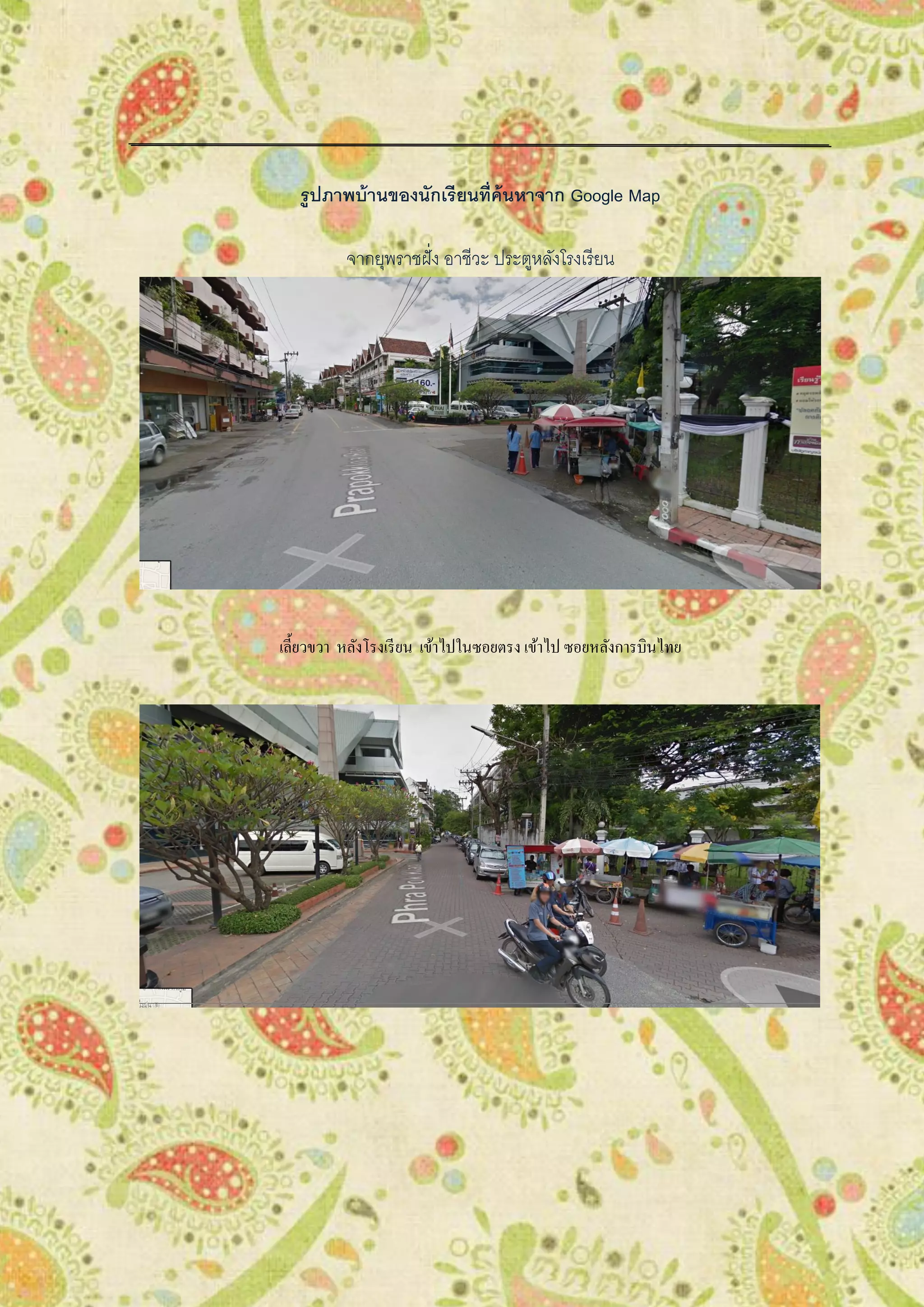 รูปภาพบ้านของนักเรียนที่ค้นหาจาก Google Map
จากยุพราชฝั่ง อาชีวะ ประตูหลังโรงเรียน
เลี้ยวขวา หลังโรงเรียน เข้าไปในซอยตรง เข้าไป ซอยหลังการบินไทย
 