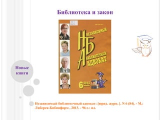 Библиотека и закон
Новые
книги
Независимый библиотечный адвокат: [юрид. журн. ]. N 6 (84). - М.:
Либерея-Бибинформ , 2013. - 96 с.: ил.
 