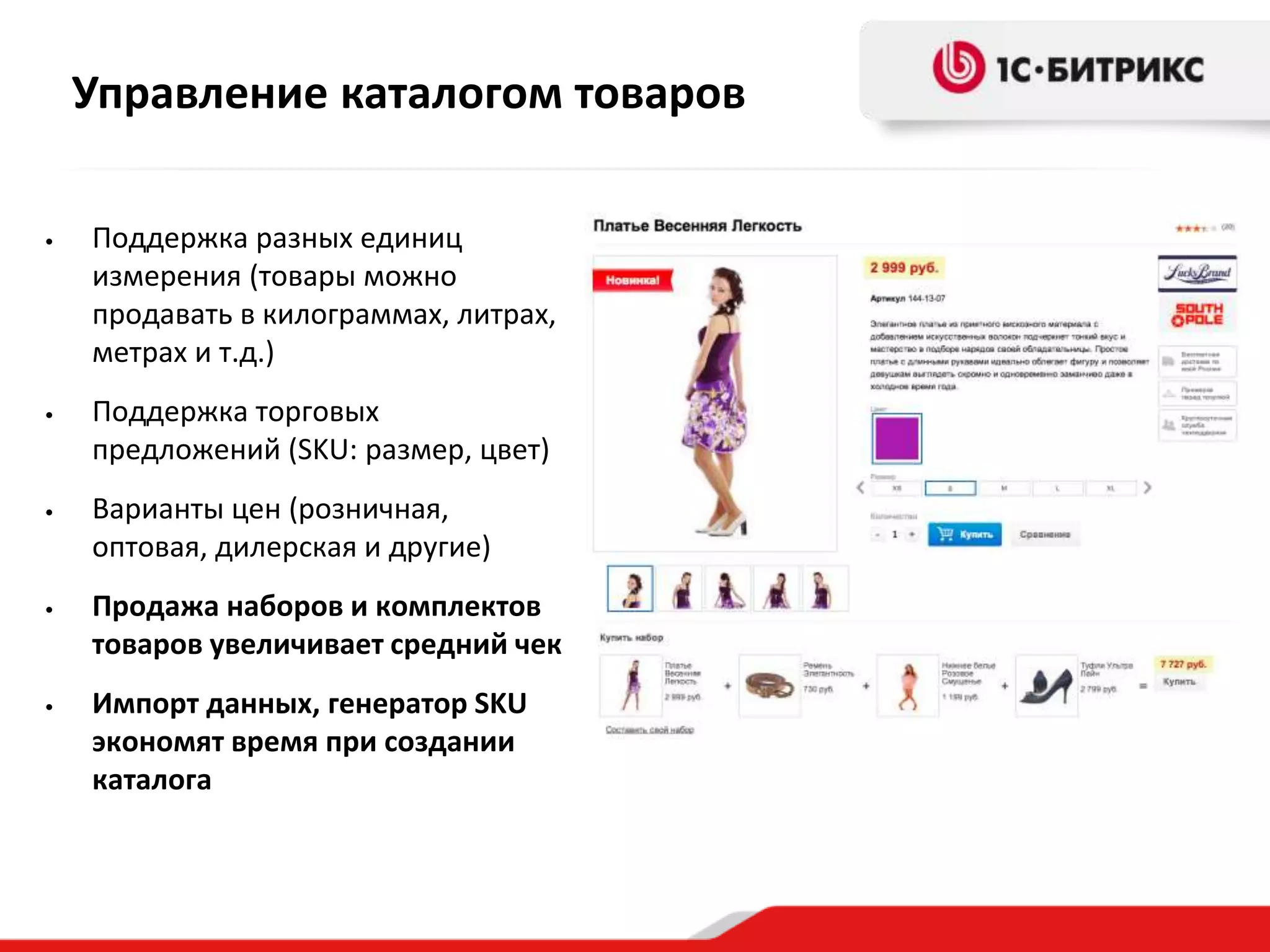 Управление каталогом товаров
• Поддержка разных единиц
измерения (товары можно
продавать в килограммах, литрах,
метрах и т.д.)
• Поддержка торговых
предложений (SKU: размер, цвет)
• Варианты цен (розничная,
оптовая, дилерская и другие)
• Продажа наборов и комплектов
товаров увеличивает средний чек
• Импорт данных, генератор SKU
экономят время при создании
каталога
 