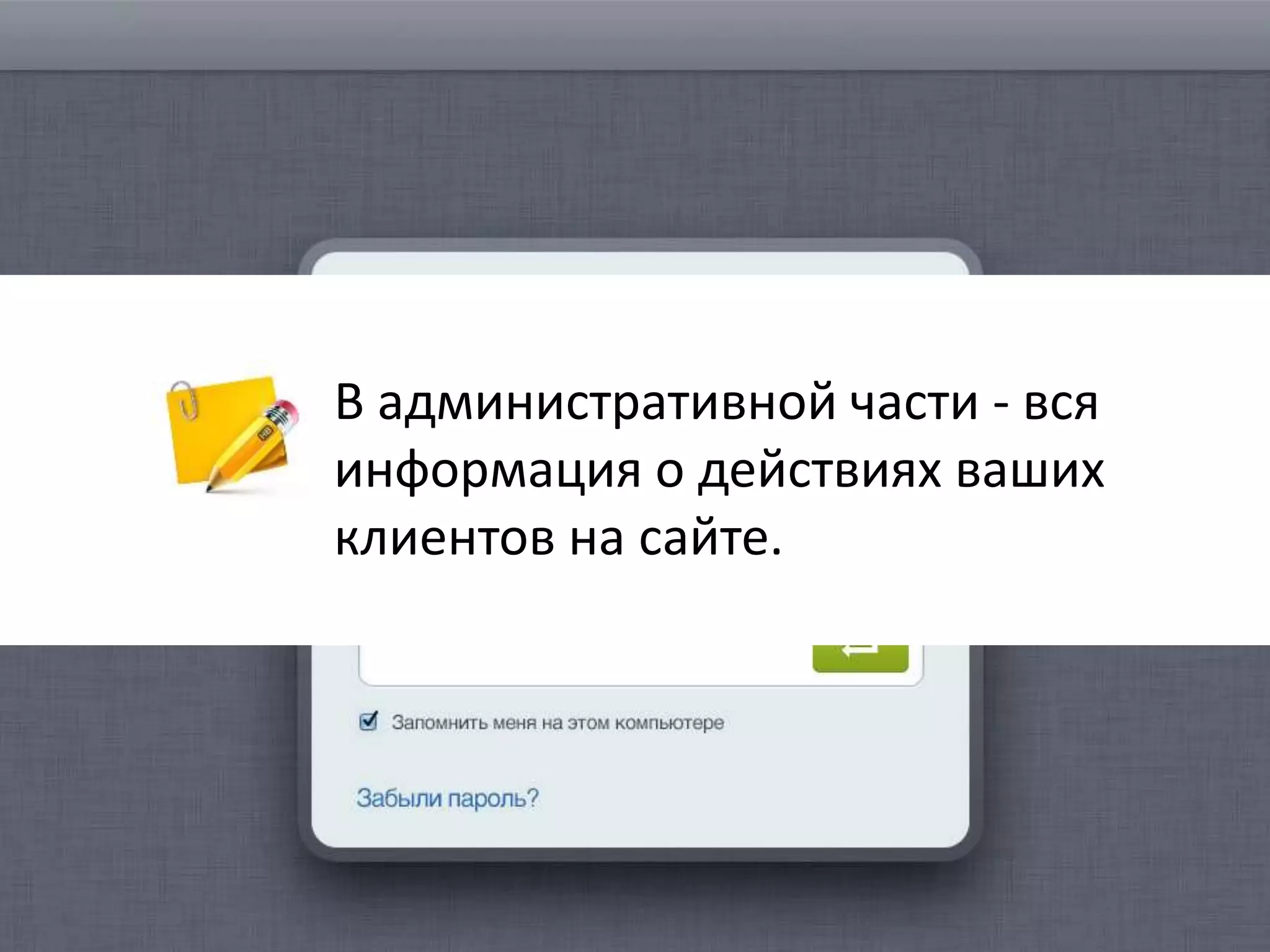 В административной части - вся
информация о действиях ваших
клиентов на сайте.
 