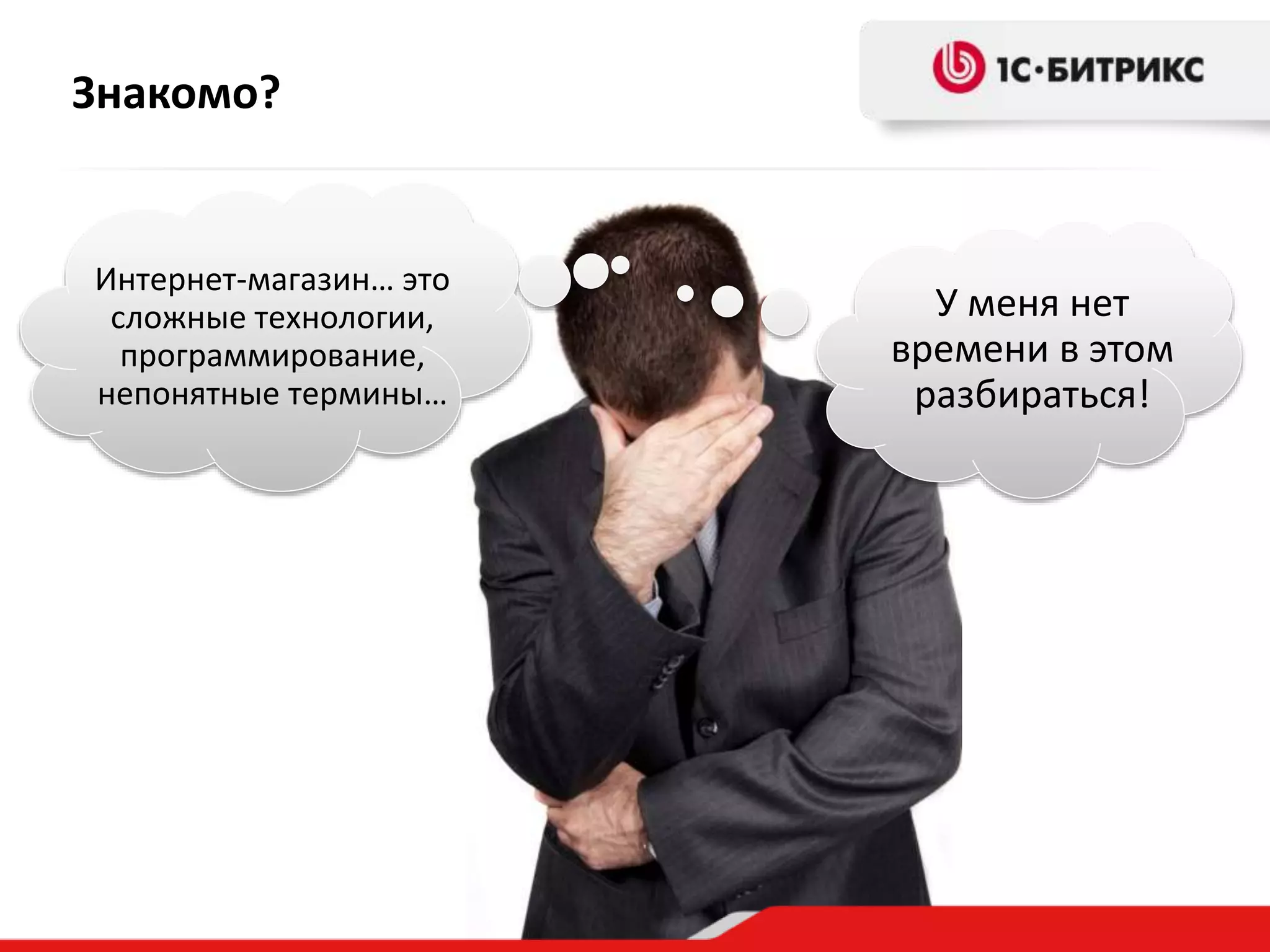 Знакомо?
Интернет-магазин… это
сложные технологии,
программирование,
непонятные термины…
У меня нет
времени в этом
разбираться!
 