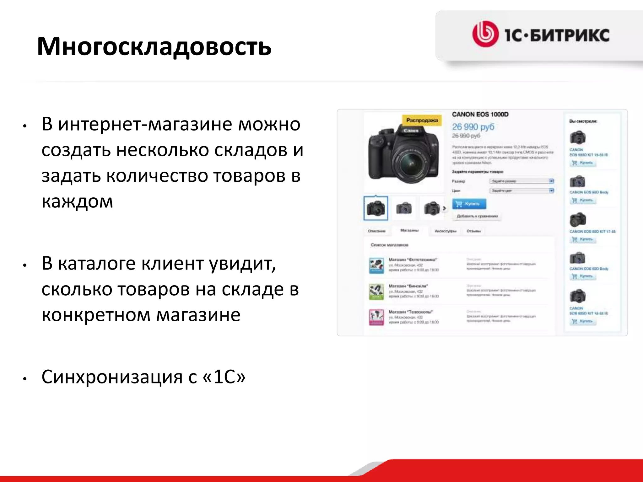 Многоскладовость
• В интернет-магазине можно
создать несколько складов и
задать количество товаров в
каждом
• В каталоге клиент увидит,
сколько товаров на складе в
конкретном магазине
• Синхронизация с «1С»
 