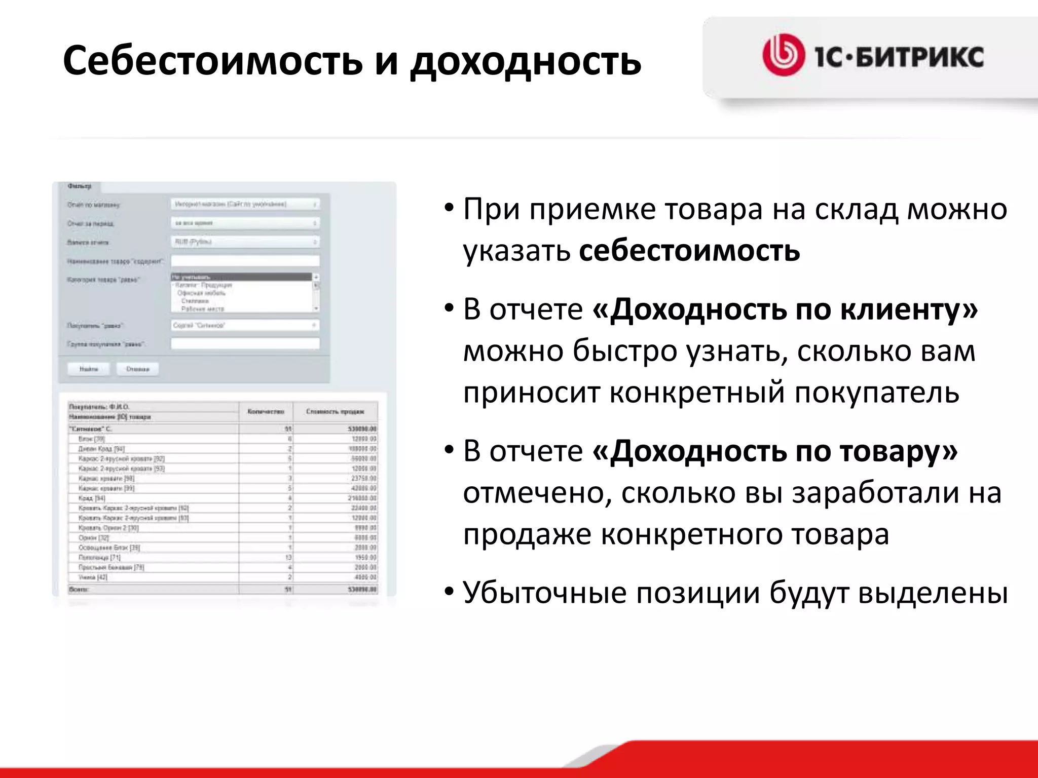 Себестоимость и доходность
• При приемке товара на склад можно
указать себестоимость
• В отчете «Доходность по клиенту»
можно быстро узнать, сколько вам
приносит конкретный покупатель
• В отчете «Доходность по товару»
отмечено, сколько вы заработали на
продаже конкретного товара
• Убыточные позиции будут выделены
 