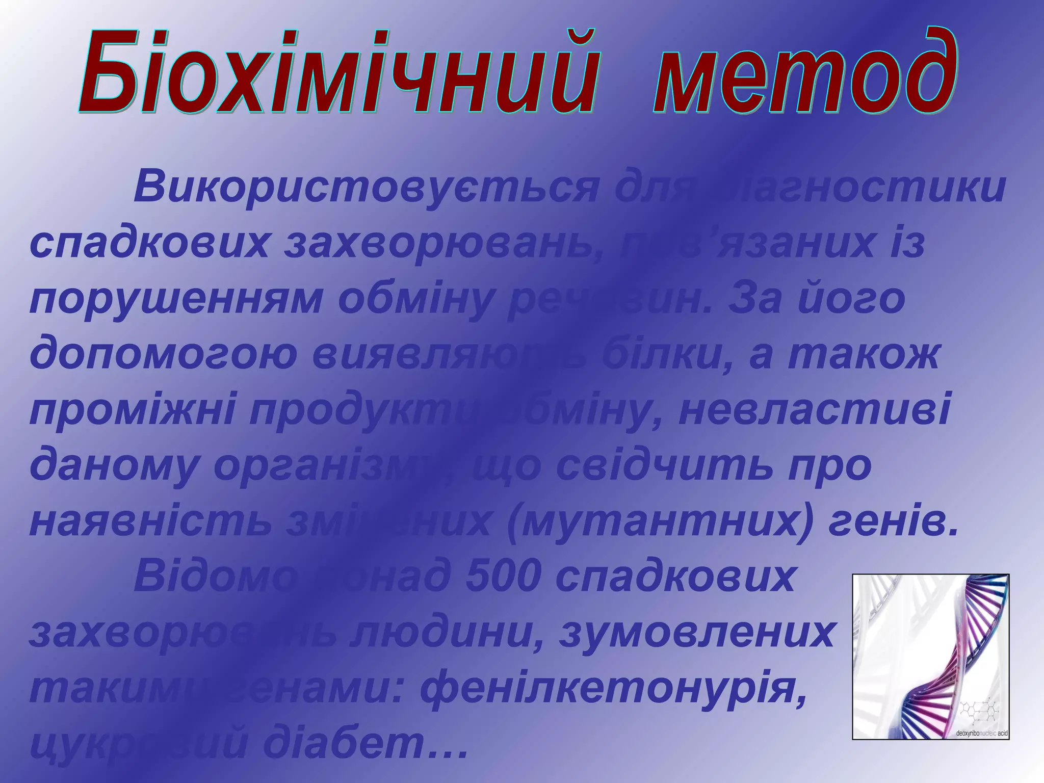 Використовується для діагностики
спадкових захворювань, пов’язаних із
порушенням обміну речовин. За його
допомогою виявляють білки, а також
проміжні продукти обміну, невластиві
даному організму, що свідчить про
наявність змінених (мутантних) генів.
Відомо понад 500 спадкових
захворювань людини, зумовлених
такими генами: фенілкетонурія,
цукровий діабет…
 