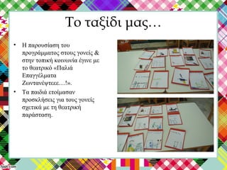 Το ταξίδι μας…
• Η παρουσίαση του
προγράμματος στους γονείς &
στην τοπική κοινωνία έγινε με
το θεατρικό «Παλιά
Επαγγέλματα
Ζωντανέψτεεε…!».
• Τα παιδιά ετοίμασαν
προσκλήσεις για τους γονείς
σχετικά με τη θεατρική
παράσταση.
 