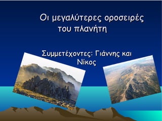 Οι μεγαλύτερες οροσειρέςΟι μεγαλύτερες οροσειρές
του πλανήτητου πλανήτη
Συμμετέχοντες: Γιάννης καιΣυμμετέχοντες: Γιάννης και
ΝίκοςΝίκος
 