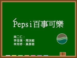 Pepsi百事可樂
商二仁：
李佳蒨、周洸毓
林芳妤、黃彥慈
 