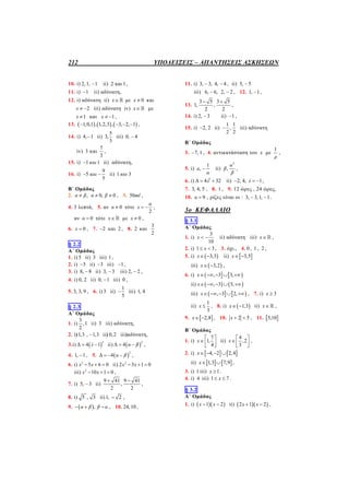 212 ΥΠΟΔΕΙΞΕΙΣ – ΑΠΑΝΤΗΣΕΙΣ ΑΣΚΗΣΕΩΝ
10. i) 2, 1, 1 ii) 2 και 1,
11. i) 1 ii) αδύνατη,
12. i) αδύνατη ii) x με 0x  και
2x   iii) αδύνατη iv) x με
1x  και 1x   ,
13.      1,0,1 , 1,2,3 , 3, 2, 1    ,
14. i) 4, 1 ii)
5
3,
3
iii) 0, 4
iv) 3 και
7
3
,
15. i) 1 1και ii) αδύνατη,
16. i)
9
5
5
και  ii) 1 3και
B΄ Ομάδας
2. , 0, 0α β α β   , 3. 50ml ,
4. 3 λεπτά, 5. αν 0α  τότε
2
α
x   ,
αν 0α  τότε x με 0x  ,
6. 0x  , 7. 2 και 2 , 8. 2 και
3
2
§ 2.2
Α΄ Ομάδας
1. i) 5 ii) 3 iii) 1 ,
2. i) 5 ii) 3 iii) 1 ,
3. i) 8, 8 ii) 3, 3 iii) 2, 2 ,
4. i) 0, 2 ii) 0, 1 iii) 0 ,
5. 3, 3, 9 , 6. i) 3 ii)
1
5
 iii) 1, 4
§ 2.3
A΄ Ομάδας
1. i)
3
, 1
2
ii) 3 iii) αδύνατη,
2. i)1,3 , 1,3 ii) 0,2 iii)αδύνατη,
3.i)  
2
Δ 4 1λ  ii)  
2
Δ 4 α β  ,
4. 1, 1 , 5.  
2
Δ 4 α β   ,
6. i) 2
5 6 0x x   ii) 2
2 3 1 0x x  
iii) 2
10 1 0x x   ,
7. i) 5, 3 ii)
9 41 9 41
,
2 2
 
,
8. i) 5 , 3 ii)1, 2 ,
9.  ,α β β α   , 10. 24, 10 ,
11. i) 3, 3, 4, 4  , ii) 5, 5
iii) 6, 6, 2, 2  , 12. 1, 1 ,
13.
3 5 3 5
1, ,
2 2
 
,
14. i) 2, 3 ii) 1 ,
15. i) 2, 2 ii)
1 1
,
2 2
 iii) αδύνατη
Β΄ Ομάδας
3. 7, 1 , 4. αντικατάσταση του x με
1
ρ
,
5. i)
1
,a
α
 ii)
2
,
α
β
β
,
6. i) 2
Δ 4 32λ  ii) 2, 4, 1λ   ,
7. 3, 4, 5 , 8. 1 , 9. 12 ώρες , 24 ώρες,
10. 9α  , ρίζες είναι οι : 3, 3, 1, 1  .
3o ΚΕΦΑΛΑΙΟ
§ 3.1
A΄ Ομάδας
1. i)
3
10
x   ii) αδύνατη iii) x ,
2. i) 1 3x  , 3. όχι., 4. 0 , 1 , 2 ,
5. i)  3,3x  ii)  3,5x 
iii)  3,2x  ,
6. i)    , 3 3,x    
ii)    , 3 5,x    
iii)    , 3 2,x     , 7. i) 3x 
ii)
1
3
x  , 8. i)  1,3x  ii) x ,
9.  2,8x  , 10. 2 5x   , 11.  5,10
Β΄ Ομάδας
1. i)
7
1,
4
x
 
 
 
ii)
4
,2
3
x
 
 
 
,
2. i)    4, 2 2,4x   
ii)    1,3 7,9x  ,
3. i) 1 iii) 1x  .
4. i) 4 iii) 1 7x  .
§ 3.2
Α΄ Ομάδας
1. i)   1 2x x  ii)   2 1 2x x  ,
 