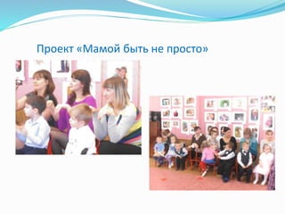 Проект «Мамой быть не просто»
 
