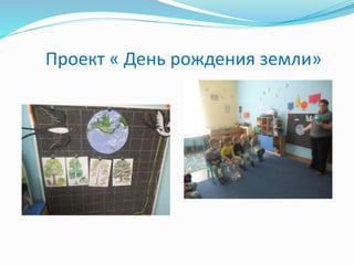 Проект « День рождения земли»
 