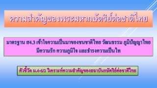 มาตรฐาน ส4.3 เข้าใจความเป็นมาของชนชาติไทย วัฒนธรรม ภูมิปัญญาไทย
มีความรัก ความภูมิใจ และธารงความเป็นไท
 