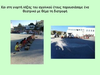 Και στη γιορτή λήξης του σχολικού έτους παρουσιάσαμε ένα
θεατρικό με θέμα τη διατροφή
 