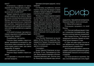 Бриф
всего?
В магазинах, в офисах и в трена-
жерном зале. Каждый день и везде.
3.3 Является ли ваш продукт при-
вычным для потребителя?
Продукт привычен, но купить подхо-
дящий кошелек не так просто, Важно
не только положительное восприятие
бренда и логотипа, но и наличие раз-
личных функциональных отделений
для карточек. отделение для мелочи.
Важно учитывать удобство использова-
ния и качество, долговечность изделия,
носкость.
4.2 В какой ситуации, при каких ус-
ловиях чаще всего потребитель будет
покупать ваш продукт?
Потребители 1-ой группы .
Покупать будут взамен старого из-
делия, пришедшего в негодность, при
получении новых документов, при по-
купке новой сумки в цвет, при смене
гардероба. В подарок.
Потребители 2-ой группы .
Покупать будут взамен старого из-
делия
4.3 Ценовая и статусная характе-
ристики продукта.
Ценовая категория средняя, статус
средний.
4.4 Почему потребитель захочет
платить такую цену за продукт и какие
атрибуты продукта убедят его в данном
статусе вашего продукта?
Потому что каждое изделие создано
из материалов самого высокого ка-
чества. имеет в наличии все необхо-
димые функциональные отделения.
Мышка вызывает симпатию. Коллекции
подобраны из кожи самых последних
модных тенденций. Плюс то, что это
новый бренд на рынке по доступной
цене и хорошем соотношении цена -
качество.
1 конкурент.
Tony Perotty/ Компания на рынке
давно, 20 лет. Логотип черепаха. Про-
изводится в Турции. Слишком высокая
цена. Консервативный стиль. Мало
цветов и коллекций .
2 конкурент.
Sergio Valentini/ Компания на рын-
ке более 15 лет. Производится в Ки-
тае, Бренд зарегистрирован в Италии.
Средний диапазон цен. Логотип кош-
ка. Качество в последние годы сильно
ухудшилось. Удешевление материалов.
Хорошие модели. много коллекций.
6.1 Масштаб интересов:
Планируем продавать по всей
Росcии
6.2 План дистрибуции вашего това-
ра с указанием географических, вре-
менных и количественных показателей.
Все города России, 70 процентов
продукции в регионы. Время на осво-
ение рынка примерно 3 года.
8.1 Для чего вам нужен логотип и/
или фирменный стиль? Какие задачи
должна решить разработка?
Логотип должен вызывать симпатию
и давать ощущение привлечения удачи.
Необходимо наносить его на упаковку
и изделия.
8.2 Точки контакта и носители. Где
ваш логотип/фирменный стиль будет
 