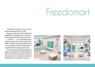Freedomart
Freedomart создало стиль нового
бренда ювелирной сети «585»
Брендинговое агентство Freedomart
разработало фирменный стиль мага-
зина ювелирной бижутерии «LaFleur».
«LaFleur» — это новый бренд фе-
деральной розничной ювелирной сети
«585», магазин ювелирной бижутерии
и аксессуаров, ориентированный на
современную молодую аудиторию.
Основной задачей была разработка
яркого и современного образа магазина
бижутерии в низком ценовом сегменте
(дискаунтер) на основании семантики
утвержденного названия «LaFleur».
 