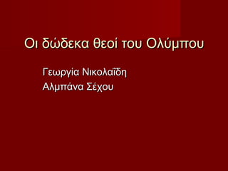 Οι δώδεκα θεοί του ΟλύμπουΟι δώδεκα θεοί του Ολύμπου
Γεωργία ΝικολαΐδηΓεωργία Νικολαΐδη
Αλμπάνα ΣέχουΑλμπάνα Σέχου
 
