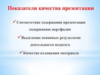 Соответствие содержания презентации
содержанию портфолио
Выделение основных результатов
деятельности педагога
Качество изложения материала
Показатели качества презентации
 