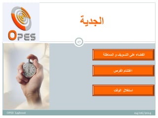 ‫الجدية‬
‫التسويف‬ ‫على‬ ‫القضاء‬‫و‬‫المماطلة‬
‫اغتننام‬‫الفرص‬
‫الوقت‬ ‫استغالل‬
04/06/2014
17
OPES Laghouat
 
