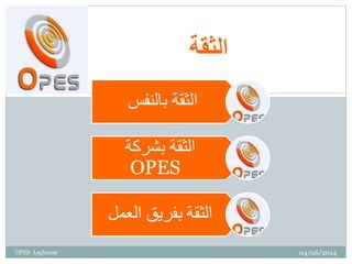 ‫الثقة‬
‫بالنفس‬ ‫الثقة‬
‫بشركة‬ ‫الثقة‬
OPES
‫العم‬ ‫بفريق‬ ‫الثقة‬‫ل‬
04/06/2014
18
OPES Laghouat
 