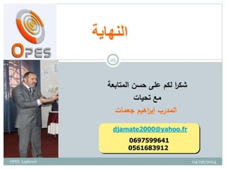‫النهاية‬
‫المتابعة‬ ‫حسن‬ ‫على‬ ‫لكم‬ ‫ا‬‫ر‬‫شك‬
‫تحيات‬ ‫مع‬
‫جعمات‬ ‫اهيم‬‫ر‬‫إب‬ ‫المدرب‬
djamate2000@yahoo.fr
0697599641
0561683912
04/06/2014
25
OPES Laghouat
 