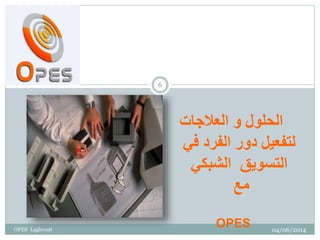 ‫الحلول‬‫و‬‫العالجات‬
‫في‬ ‫الفرد‬ ‫دور‬ ‫لتفعيل‬
‫الشبكي‬ ‫التسويق‬
‫مع‬
OPES 04/06/2014
6
OPES Laghouat
 