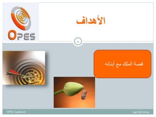 ‫األهداف‬
‫أبنائه‬ ‫مع‬ ‫الملك‬ ‫قصة‬
04/06/2014
9
OPES Laghouat
 