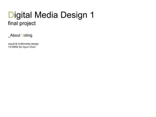 Digital Media Design 1
final project
_About Voting
visual & multimedia design
1316950 So Hyun Chon
 