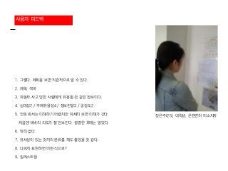 사용자 피드백
1. 그렇다. 제목을 보면 직관적으로 알 수 있다.
2. 제목, 색바
3. 자동차 사고 당한 사람에게 유용할 것 같은 정보이다.
4. 심미성2 / 주제유용성4 / 정보전달3 / 공감도2
5. 언뜻 봐서는 이해하기 어렵지만 자세히 보면 이해가 간다.
처음엔 색바의 의도가 잘 안보인다. 설명한 후에는 알았다.
6. 딱히 없다.
7. 유사성이 있는 것끼리 분류를 해도 좋았을 것 같다.
8. 다르게 표현하면 어떤 식으로?
9. 일러스트형
장은주(25), 대학생, 운전면허 미소지자
 