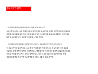 - 이 데이터를 통해서 사용자들이 어떠한 정보를 보기를 원하는가?
사고현장 당시에는 사고 자체만으로도 정신이 없고 과실책임을 명확히 구분하기 어렵기 때문에,
그전에 과실비율에 대해 먼저 이해할 필요가 있다. 이 데이터를 통해 사고상황마다 천차만별로
다른 과실비율에 대한 정보를 한눈에 볼 수 있을 것이다.
- 자신의 정보디자인을 통해서 사용자들이 얻는 메시지나 정보에 결론은 무엇이라고 예상하는가?
이 정보디자인은 일차적으로 (사고 후의) 사고상황에 따라 달라지는 과실비율에 대한 정보를
전달하는 것에 목적이 있지만, 이차적으로는 애초에 이런 사고상황이 벌어지지 않도록 사용자로
하여금 주의를 환기시키는 것에도 목적이 있다. 따라서 사용자들은 이 정보디자인을 통해
관련정보를 얻음과 동시에 사고에 대한 경각심도 가질 수 있을 것이다.
정보디자인 목적
 