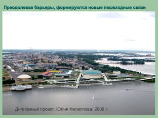 Преодолевая барьеры, формируются новые пешеходные связиПреодолевая барьеры, формируются новые пешеходные связи
Дипломный проект. Юлия Филиппова. 2009 г.
 