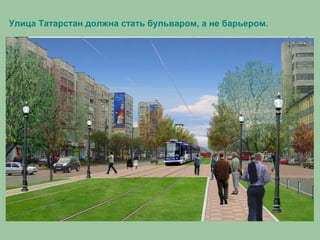 Улица Татарстан должна стать бульваром, а не барьером.
 