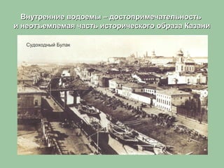 Внутренние водоемы – достопримечательностьВнутренние водоемы – достопримечательность
и неотъемлемая часть исторического образа Казании неотъемлемая часть исторического образа Казани
Судоходный Булак
 