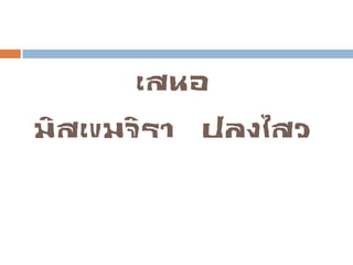 เสนอ
มิสเขมจิรา ปลงไสว
 