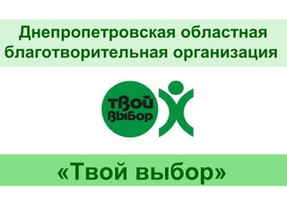 Днепропетровская областная
благотворительная организация
«Твой выбор»
 