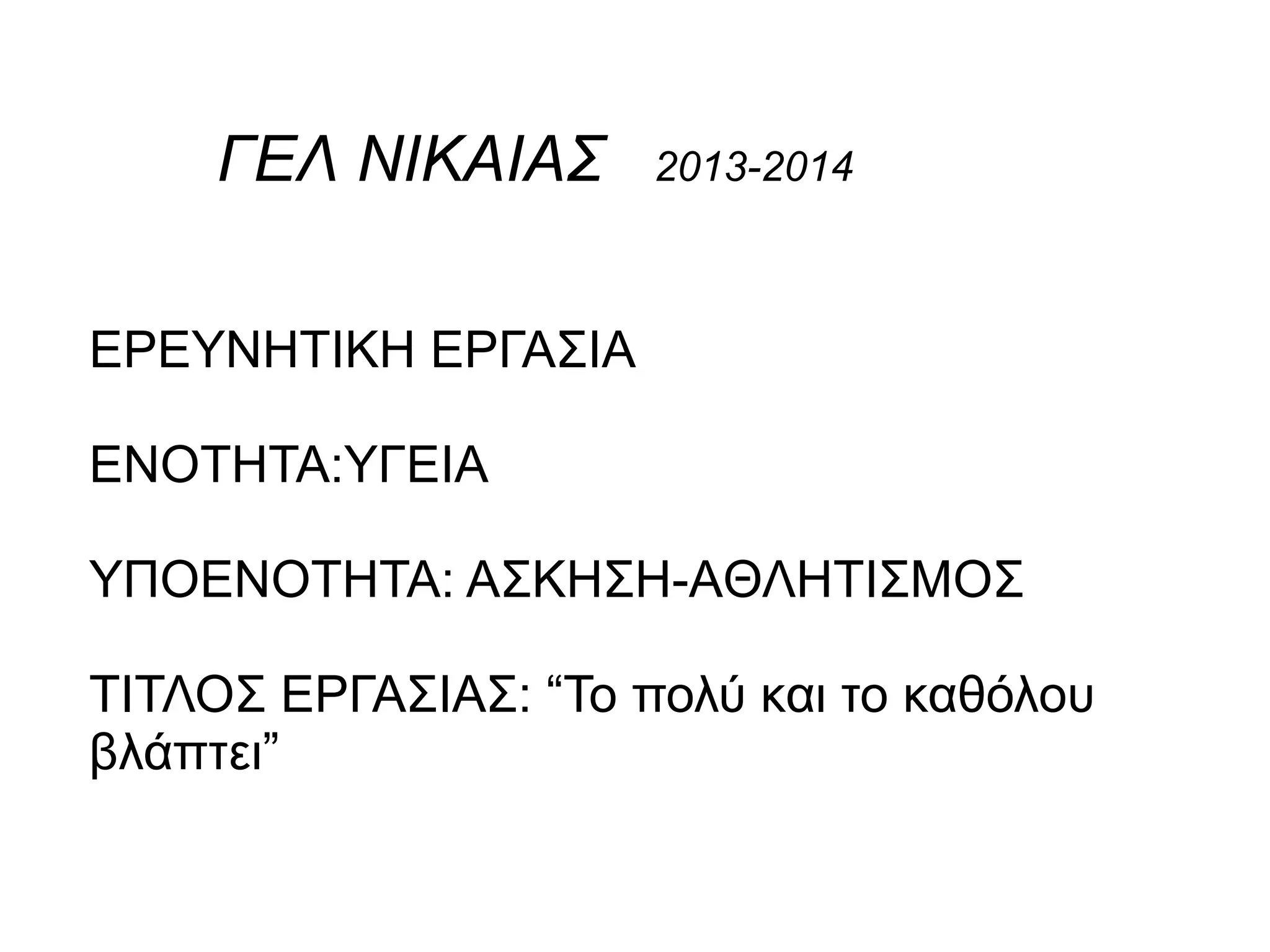 ΓΕΛ ΝΙΚΑΙΑΣ 2013-2014
ΕΡΕΥΝΗΤΙΚΗ ΕΡΓΑΣΙΑ
ΕΝΟΤΗΤΑ:ΥΓΕΙΑ
ΥΠΟΕΝΟΤΗΤΑ: ΑΣΚΗΣΗ-AΘΛΗΤΙΣΜΟΣ
ΤΙΤΛΟΣ ΕΡΓΑΣΙΑΣ: “Το πολύ και το καθόλου
βλάπτει”
 