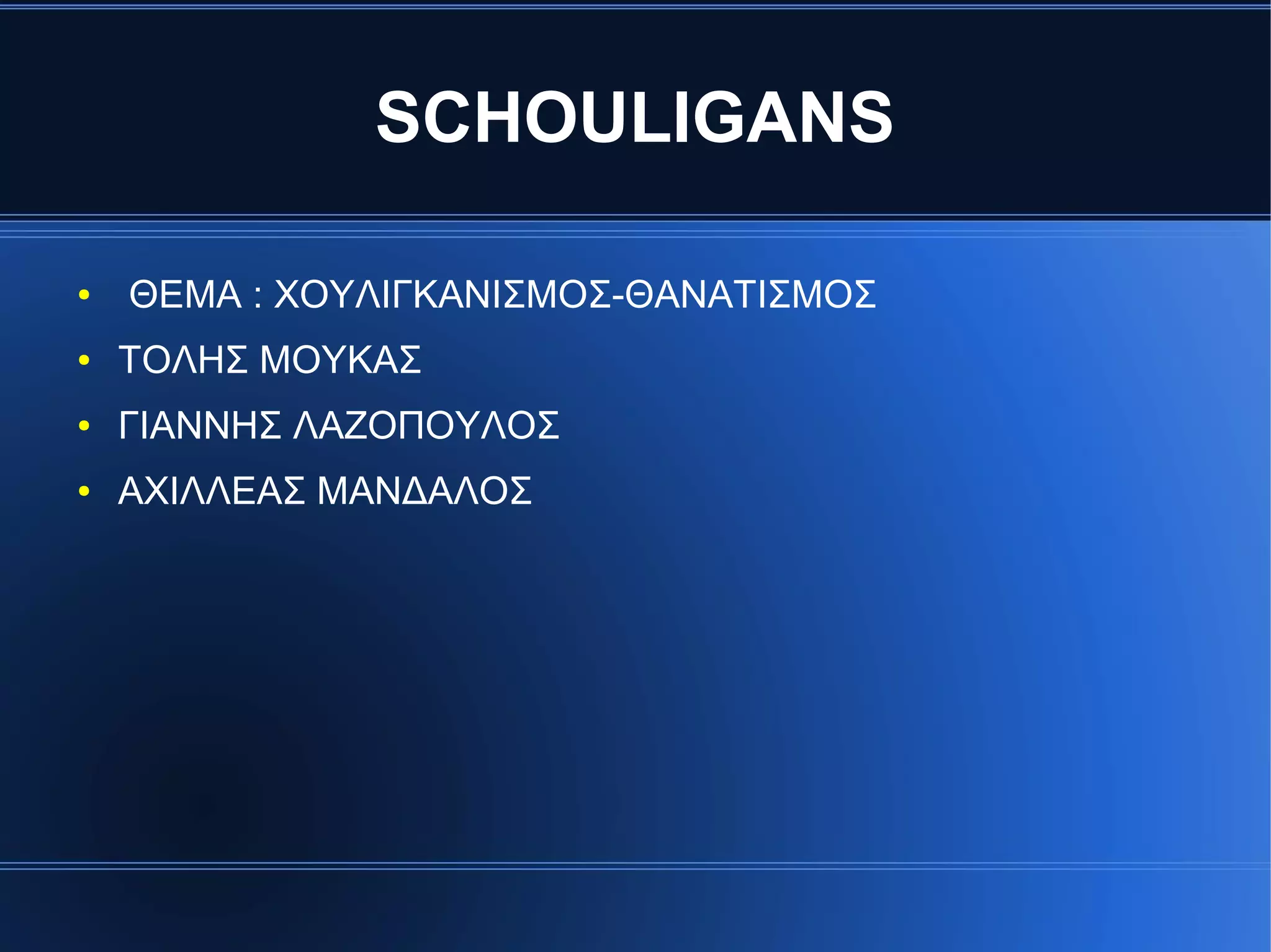SCHOULIGANS
● ΘΕΜΑ : ΧΟΥΛΙΓΚΑΝΙΣΜΟΣ-ΘΑΝΑΤΙΣΜΟΣ
● ΤΟΛΗΣ ΜΟΥΚΑΣ
● ΓΙΑΝΝΗΣ ΛΑΖΟΠΟΥΛΟΣ
● ΑΧΙΛΛΕΑΣ ΜΑΝΔΑΛΟΣ
 