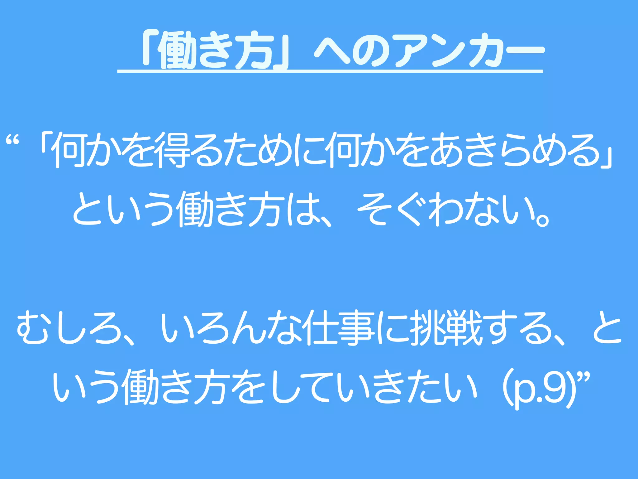 「何かを得るために何かをあきらめる」
という働き方は、そぐわない。
!
むしろ、いろんな仕事に挑戦する、と
いう働き方をしていきたい（p.9)
「働き方」へのアンカー
 