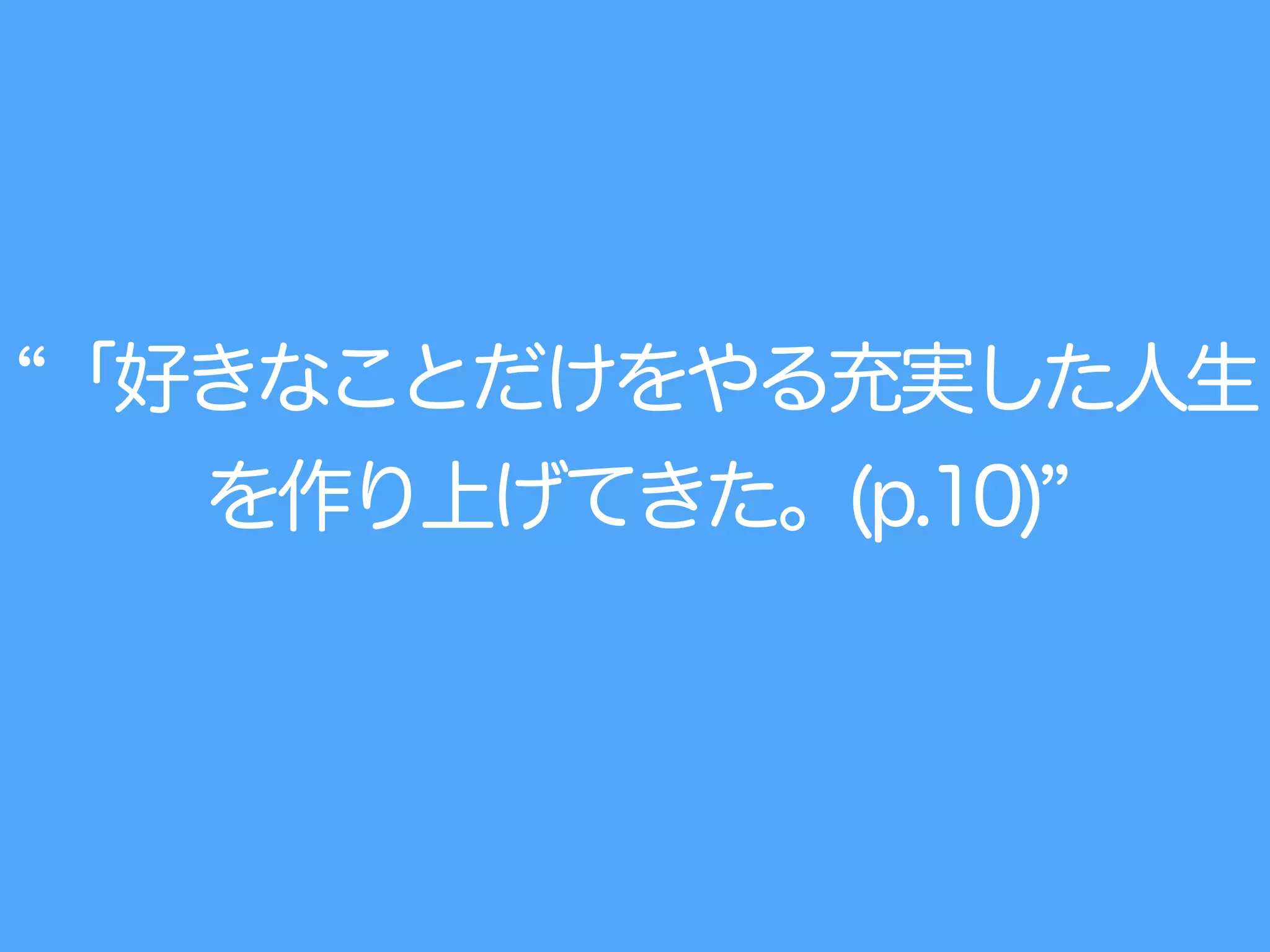 「好きなことだけをやる充実した人生
を作り上げてきた。(p.10)
 