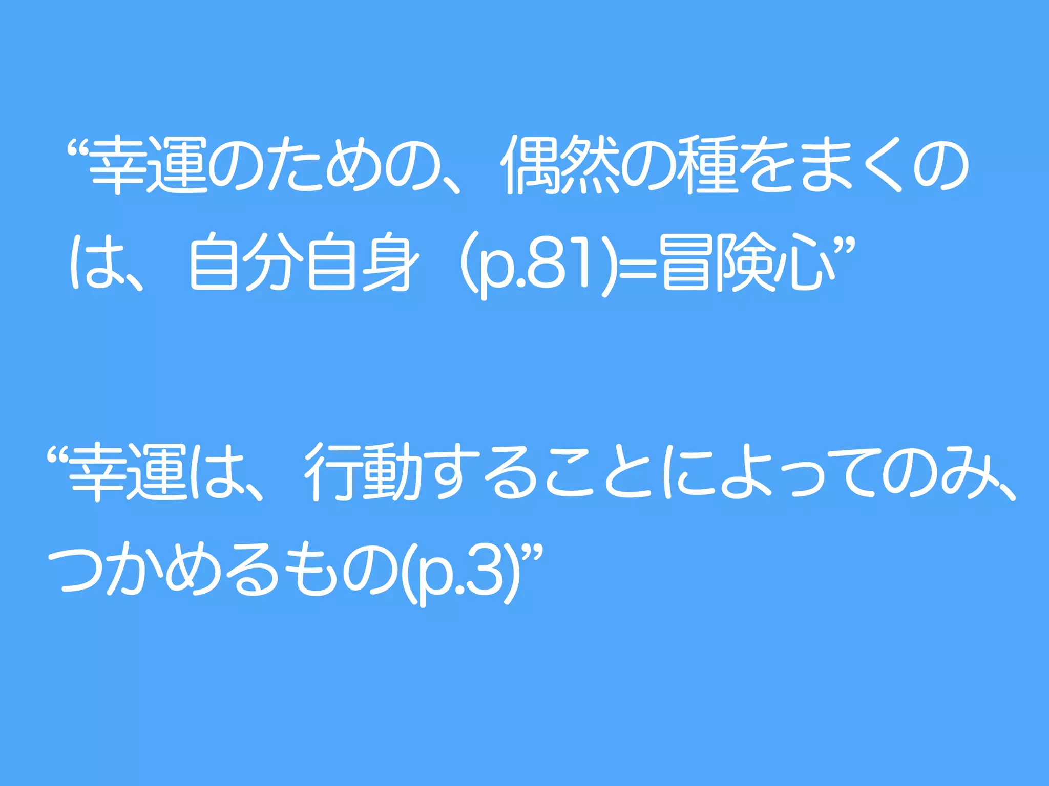 幸運のための、偶然の種をまくの
は、自分自身（p.81)=冒険心
幸運は、行動することによってのみ、
つかめるもの(p.3)
 