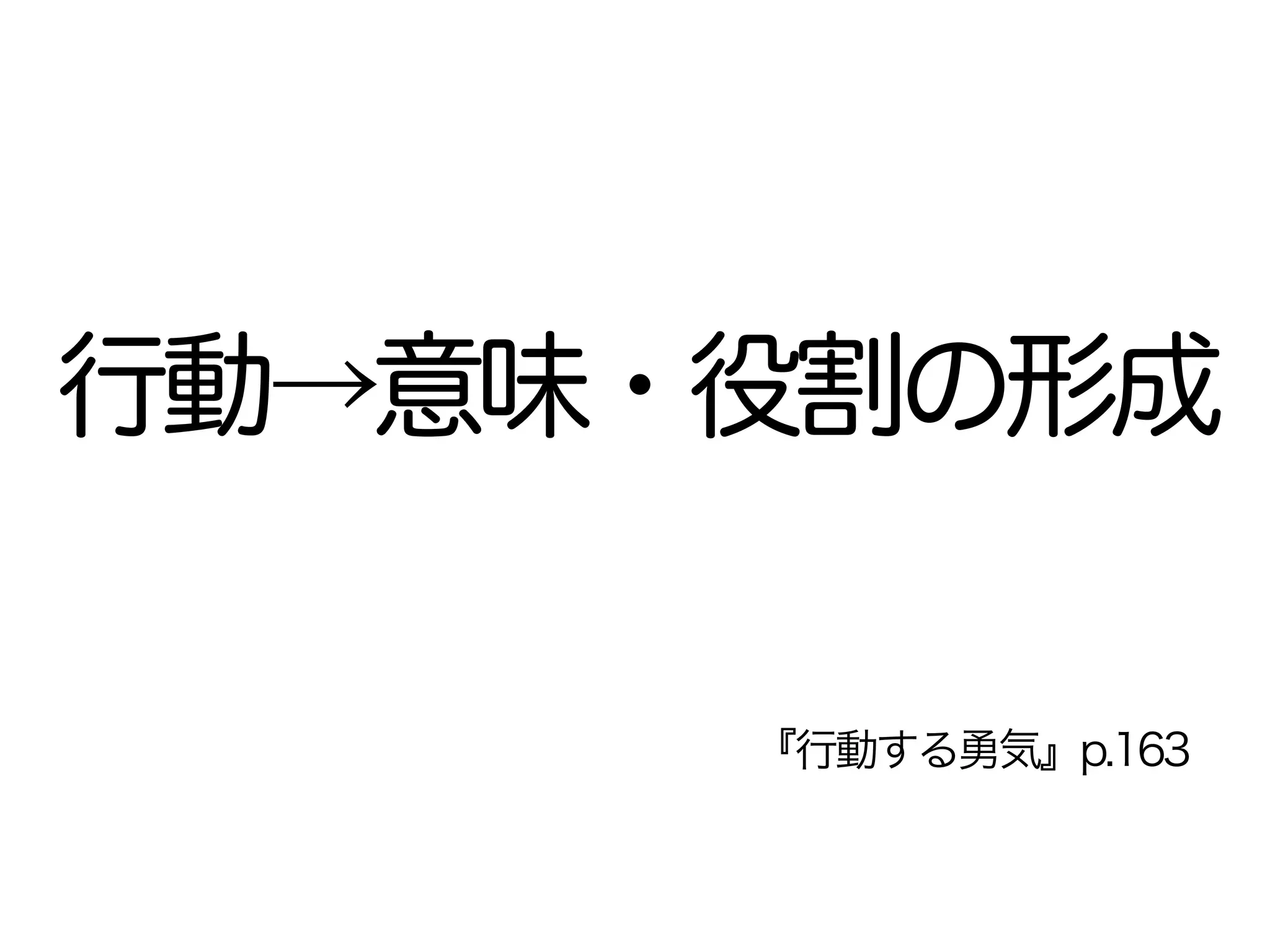 行動→意味・役割の形成
『行動する勇気』p.163
 