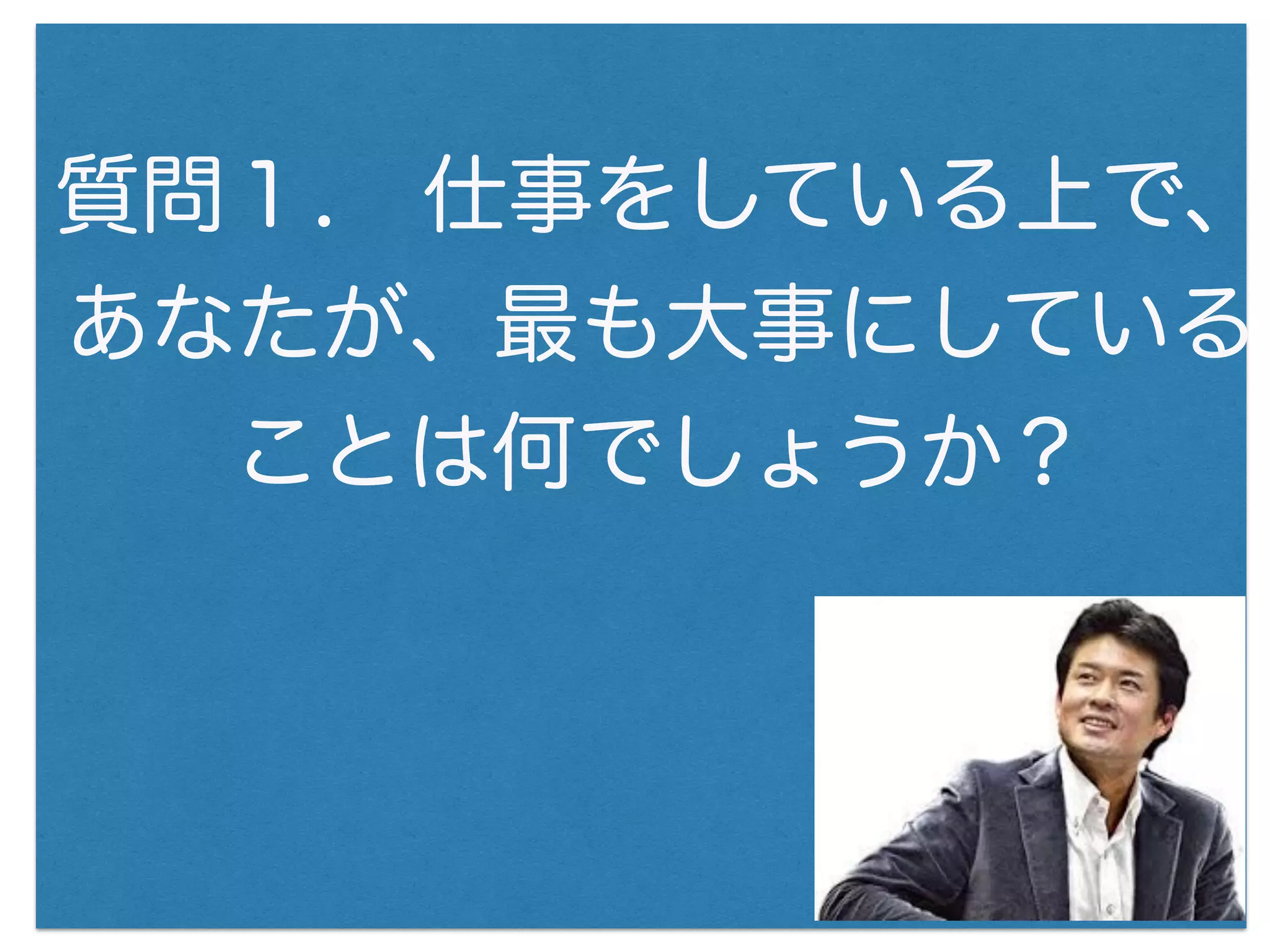 質問１. 仕事をしている上で、
あなたが、最も大事にしている
ことは何でしょうか？
 