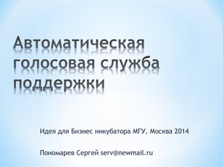 Идея для Бизнес инкубатора МГУ, Москва 2014
Пономарев Сергей serv@newmail.ru
 