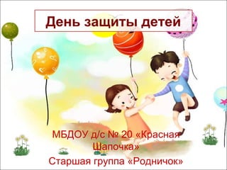 День защиты детей
МБДОУ д/с № 20 «Красная
Шапочка»
Старшая группа «Родничок»
 