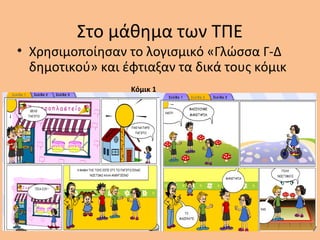 Στο μάθημα των ΤΠΕ
• Χρησιμοποίησαν το λογισμικό «Γλώσσα Γ-Δ
δημοτικού» και έφτιαξαν τα δικά τους κόμικ
Κόμικ 1
 