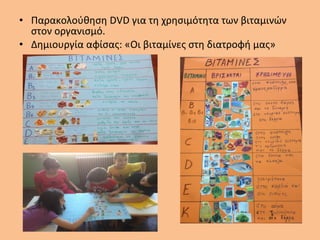 • Παρακολούθηση DVD για τη χρησιμότητα των βιταμινών
στον οργανισμό.
• Δημιουργία αφίσας: «Οι βιταμίνες στη διατροφή μας»
 