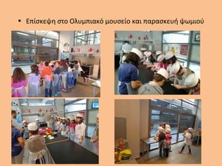 • Επίσκεψη στο Ολυμπιακό μουσείο και παρασκευή ψωμιού
 